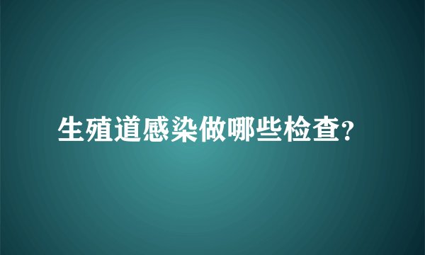 生殖道感染做哪些检查?