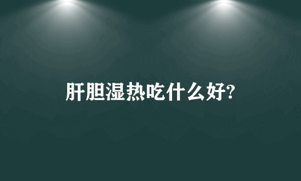 肝胆湿热吃什么好?