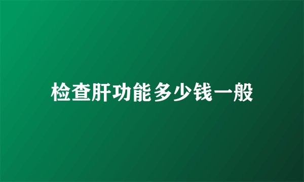 检查肝功能多少钱一般
