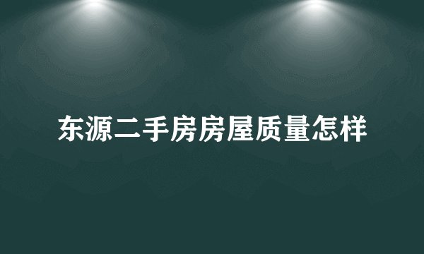 东源二手房房屋质量怎样