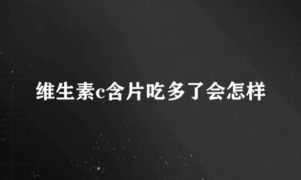 维生素c含片吃多了会怎样
