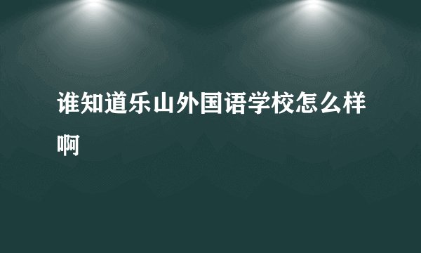 谁知道乐山外国语学校怎么样啊