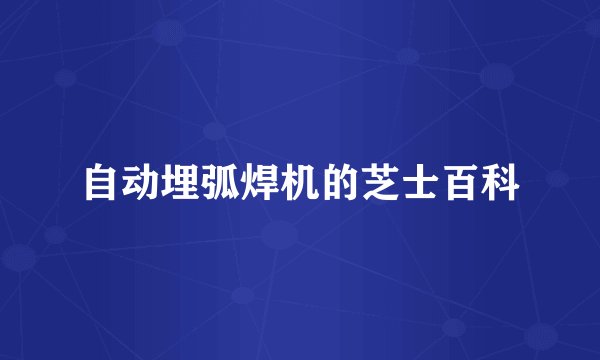 自动埋弧焊机的芝士百科
