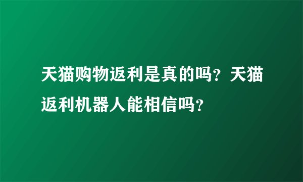 天猫购物返利是真的吗？天猫返利机器人能相信吗？