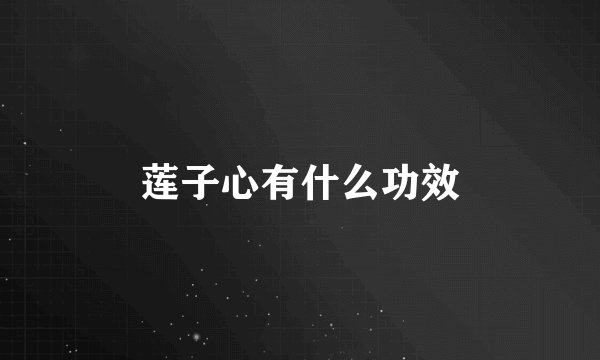 莲子心有什么功效