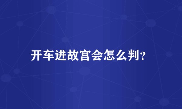 开车进故宫会怎么判？