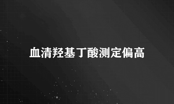 血清羟基丁酸测定偏高