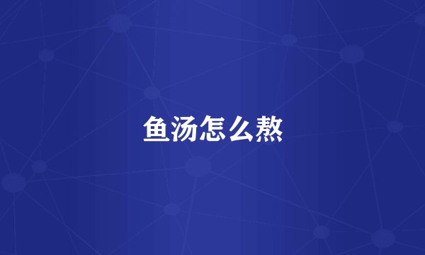 鱼汤怎么熬