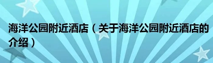 海洋公园附近酒店（关于海洋公园附近酒店的介绍）