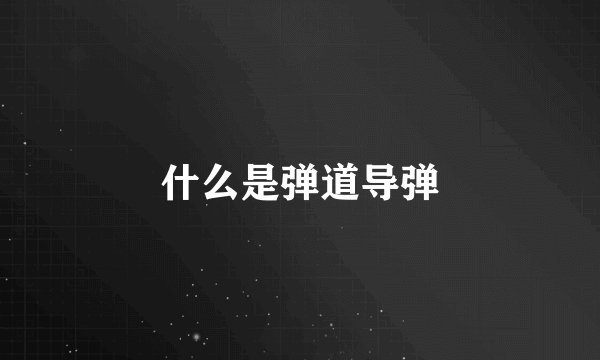 什么是弹道导弹