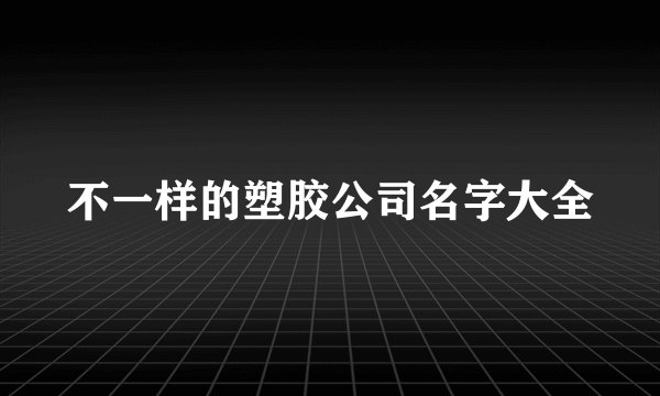 不一样的塑胶公司名字大全