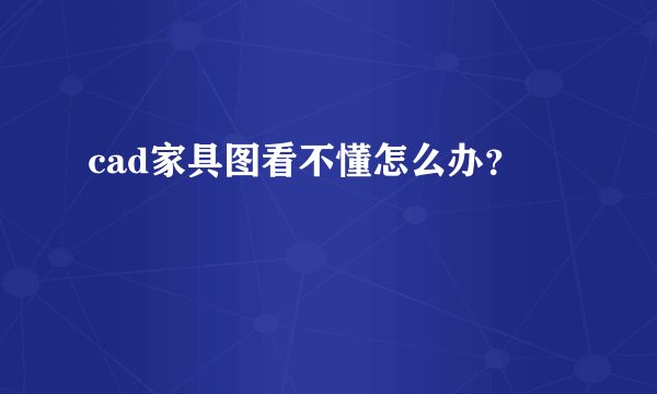 cad家具图看不懂怎么办?