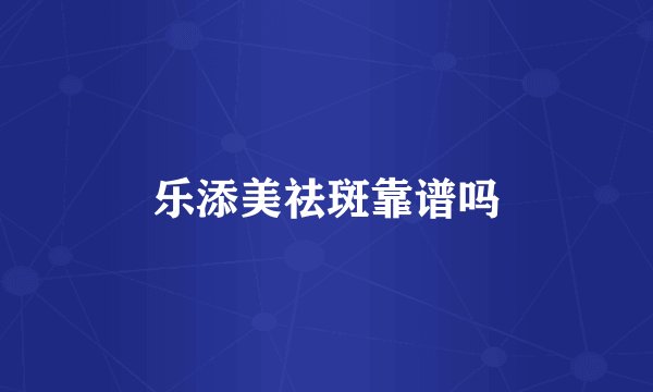 乐添美祛斑靠谱吗