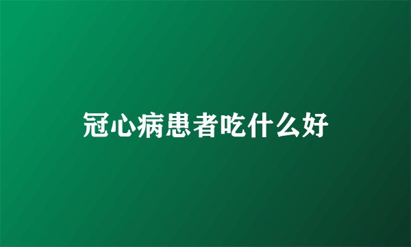 冠心病患者吃什么好