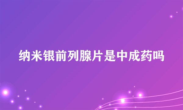 纳米银前列腺片是中成药吗