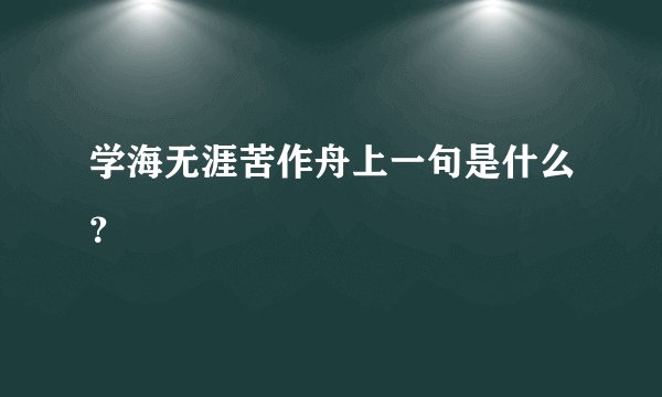 学海无涯苦作舟上一句是什么?