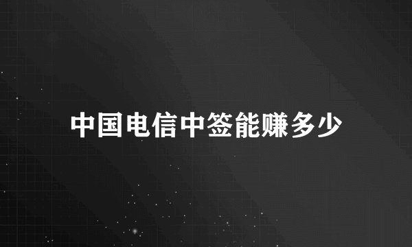 中国电信中签能赚多少