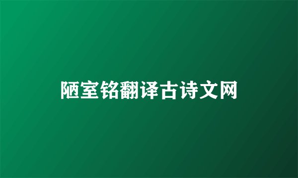 陋室铭翻译古诗文网