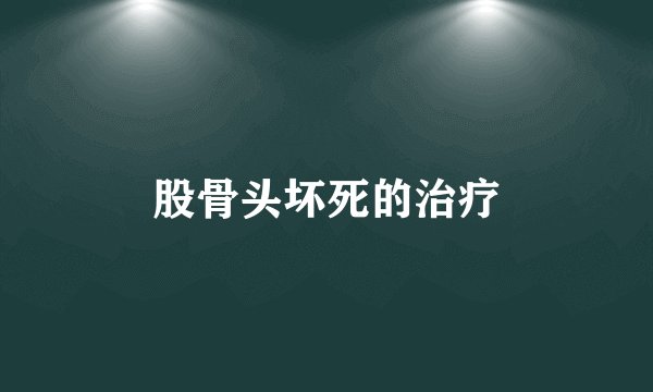 股骨头坏死的治疗