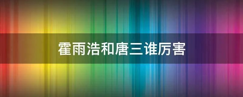 霍雨浩和唐三谁厉害