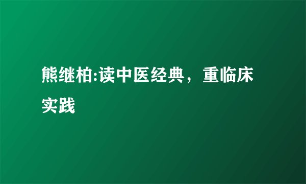 熊继柏:读中医经典，重临床实践