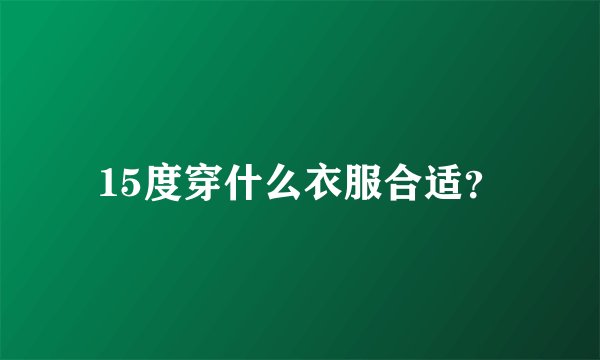 15度穿什么衣服合适？