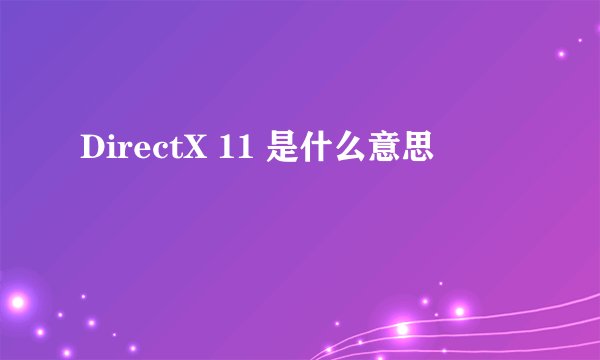 DirectX 11 是什么意思