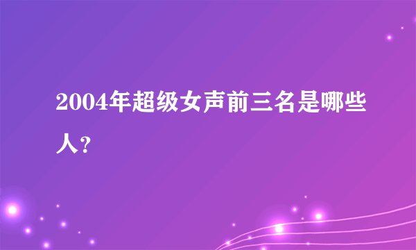 2004年超级女声前三名是哪些人？