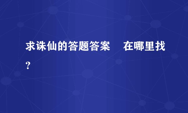 求诛仙的答题答案    在哪里找？