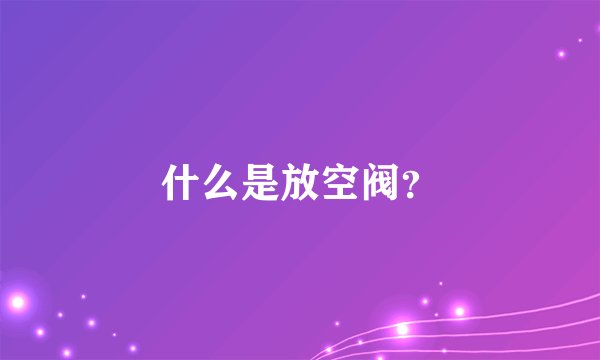 什么是放空阀？