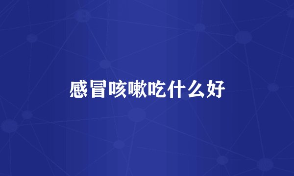感冒咳嗽吃什么好