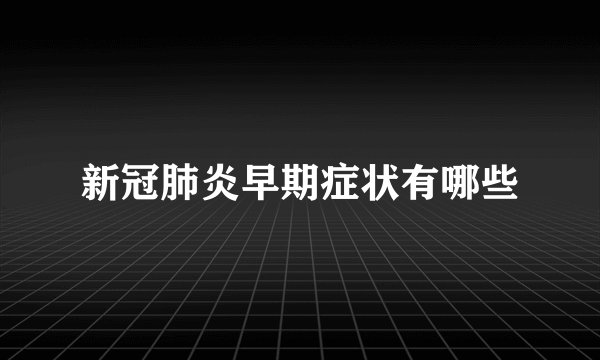 新冠肺炎早期症状有哪些