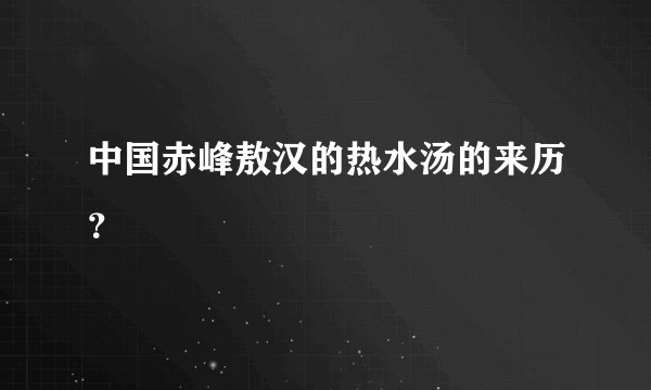 中国赤峰敖汉的热水汤的来历？
