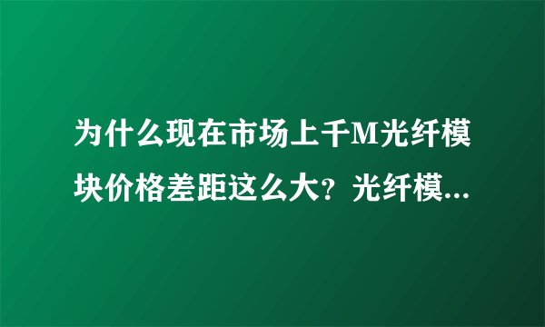 为什么现在市场上千M光纤模块价格差距这么大？光纤模块购买需要注意些什么？光模块中最值钱部分是什么？