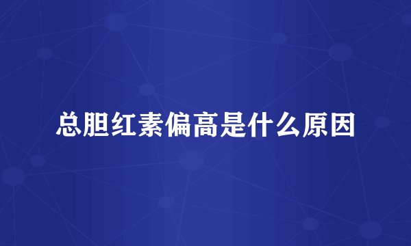总胆红素偏高是什么原因