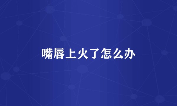 嘴唇上火了怎么办