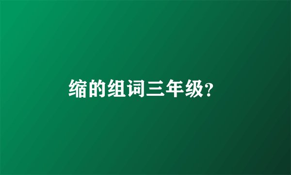 缩的组词三年级？