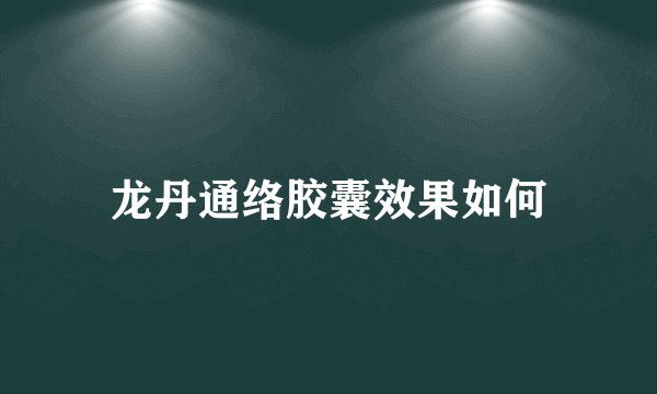龙丹通络胶囊效果如何