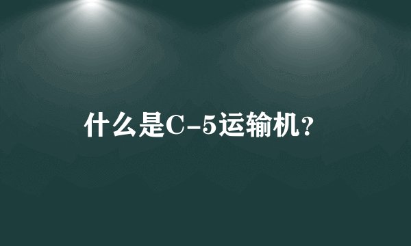 什么是C-5运输机？