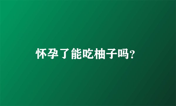 怀孕了能吃柚子吗？