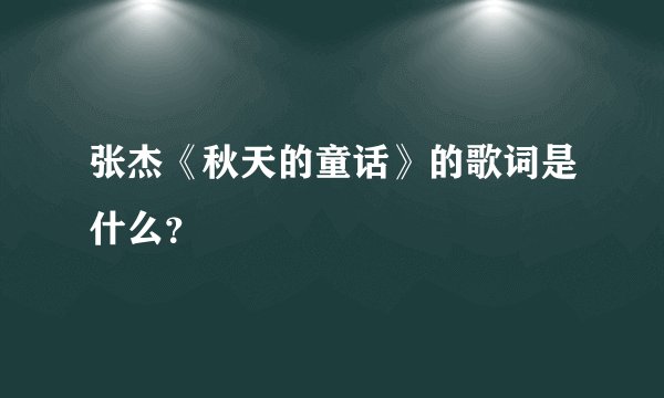 张杰《秋天的童话》的歌词是什么？