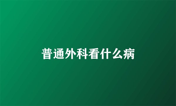 普通外科看什么病