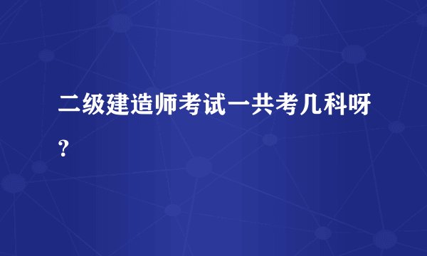 二级建造师考试一共考几科呀?