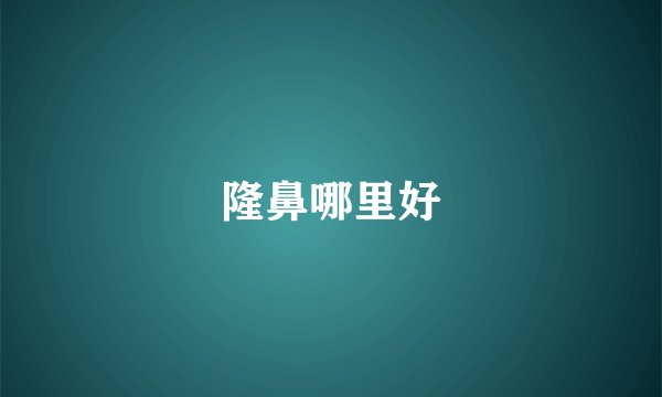 隆鼻哪里好