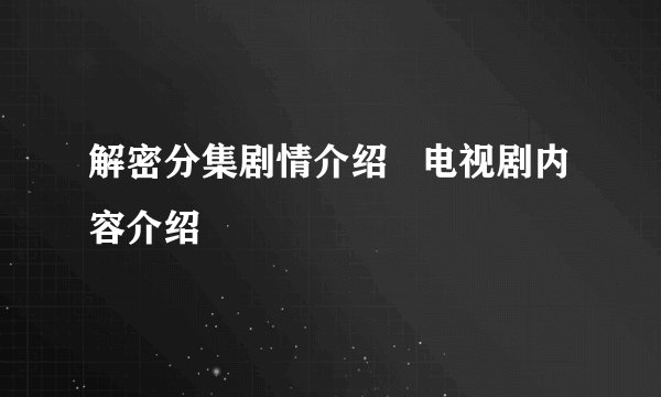 解密分集剧情介绍   电视剧内容介绍