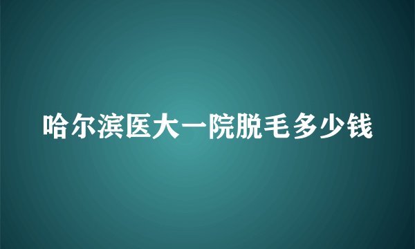 哈尔滨医大一院脱毛多少钱