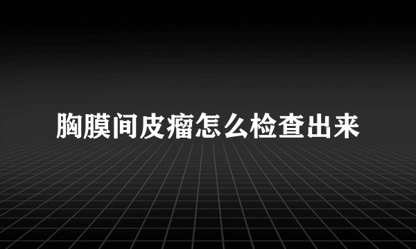 胸膜间皮瘤怎么检查出来