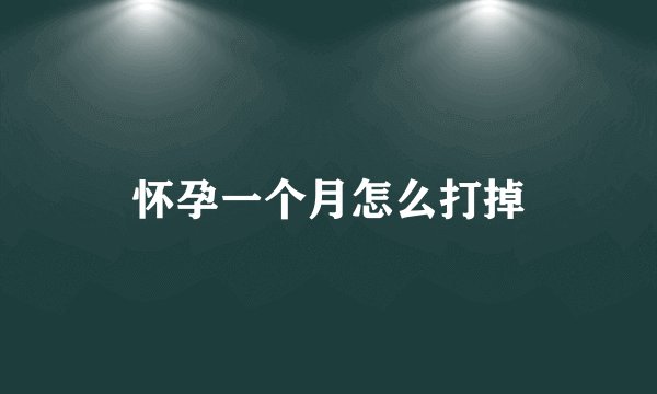 怀孕一个月怎么打掉