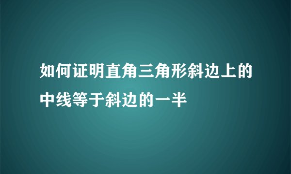 如何证明直角三角形斜边上的中线等于斜边的一半