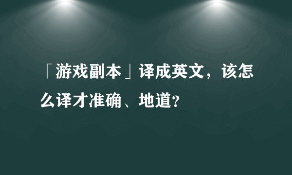 「游戏副本」译成英文,该怎么译才准确、地道?
